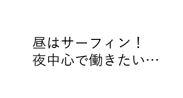 昼はサーフィン、夜中心で働きたい